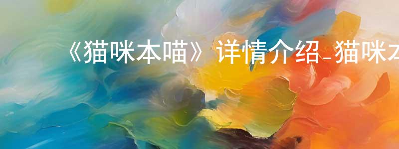 ﻿陈伯銮发布﻿《猫咪本喵》详情介绍_猫咪本喵HD国语在线观看_猫咪本喵迅雷下载_国漫